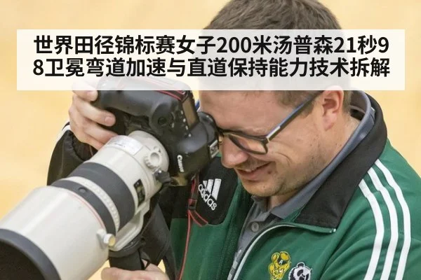 世界田径锦标赛女子200米汤普森21秒98卫冕弯道加速与直道保持能力技术拆解