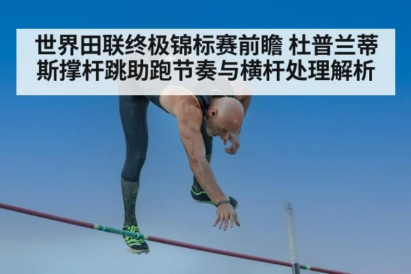 世界田联终极锦标赛前瞻 杜普兰蒂斯撑杆跳助跑节奏与横杆处理解析