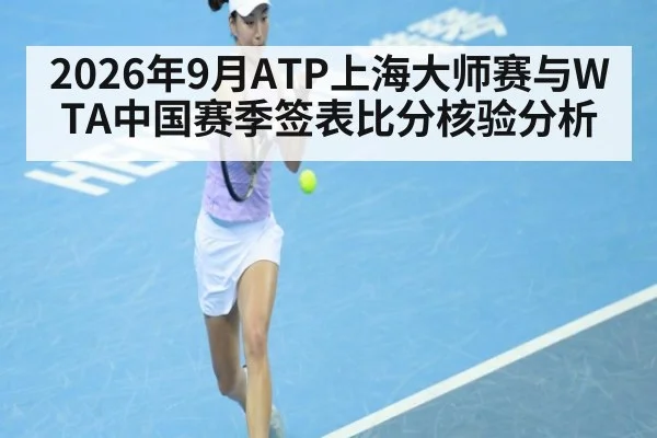 2026年9月ATP上海大师赛与WTA中国赛季签表比分核验分析