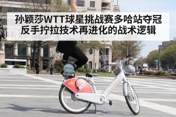 孙颖莎WTT球星挑战赛多哈站夺冠 反手拧拉技术再进化的战术逻辑