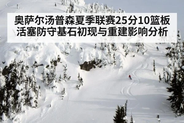 奥萨尔汤普森夏季联赛25分10篮板 活塞防守基石初现与重建影响分析